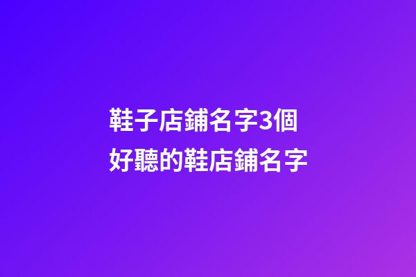 鞋子店鋪名字3個 好聽的鞋店鋪名字-第1張-店鋪起名-玄機派